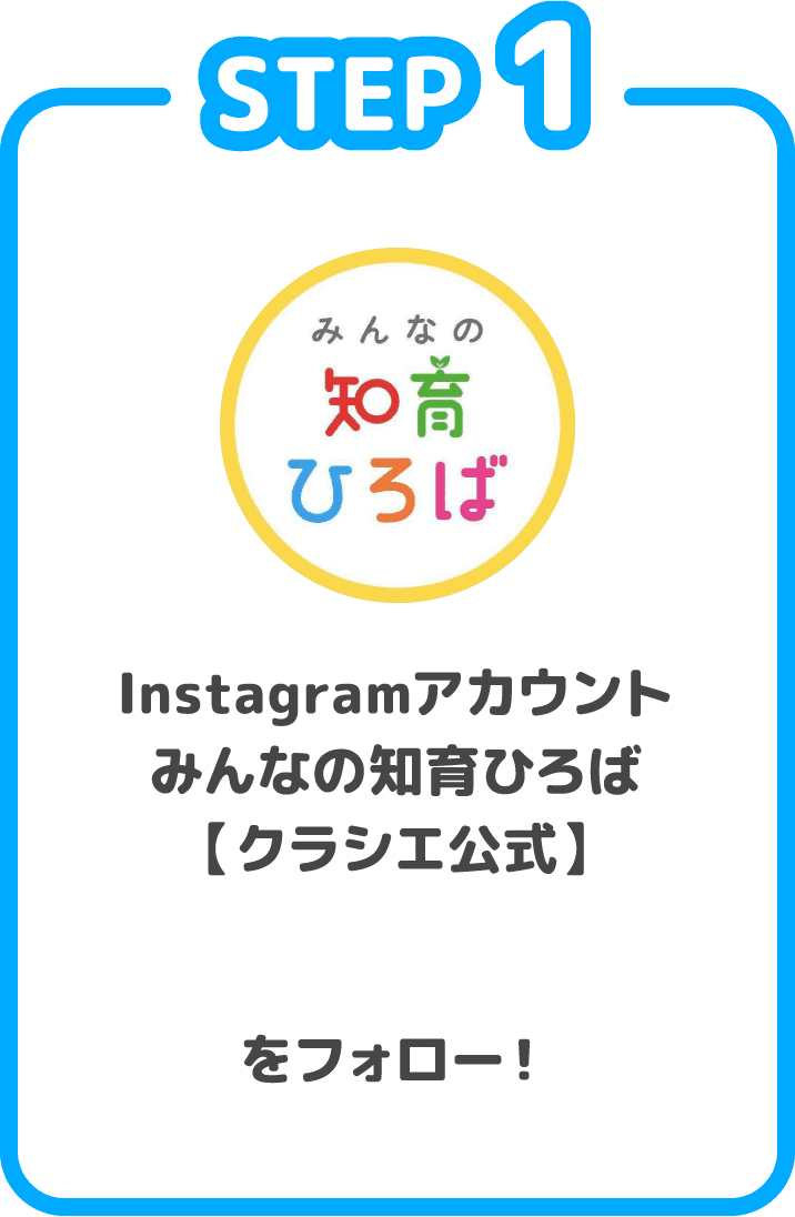 STEP1 Instagramアカウント みんなの知育ひろば【クラシエ公式】@chiiku_hirobaをフォロー！